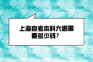 上海自考本科大概需要多少錢？