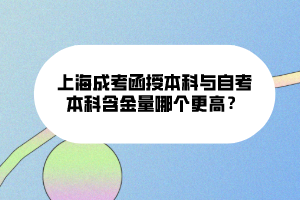 上海成考函授本科與自考本科含金量哪個更高？