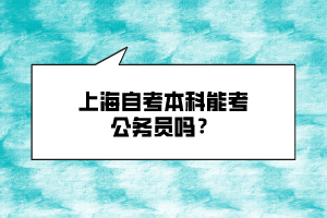 上海自考本科能考公務(wù)員嗎？