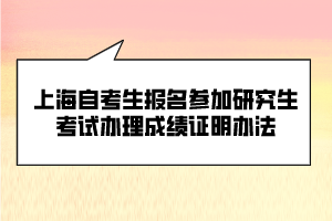 上海自考生報名參加研究生考試辦理成績證明辦法