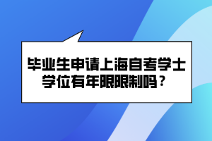 畢業(yè)生申請(qǐng)上海自考學(xué)士學(xué)位有年限限制嗎？