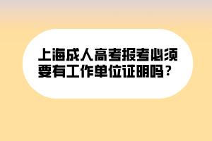 上海成人高考報(bào)考必須要有工作單位證明嗎？