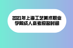 2021年上海工藝美術(shù)職業(yè)學(xué)院成人高考報(bào)名時間