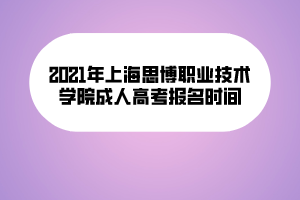 2021年上海思博職業(yè)技術(shù)學(xué)院成人高考報(bào)名時(shí)間