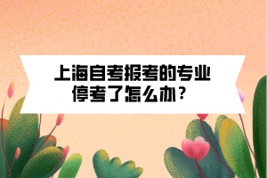 上海自考報(bào)考的專業(yè)?？剂嗽趺崔k？