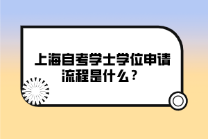 上海自考學(xué)士學(xué)位申請流程是什么？