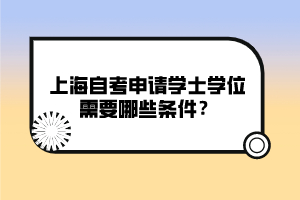 上海自考申請學士學位需要哪些條件？