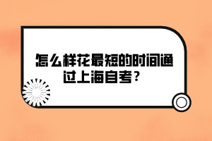 怎么樣花最短的時(shí)間通過上海自考？