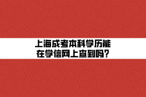 上海成考本科學歷能在學信網(wǎng)上查到嗎_