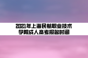 2021年上海民航職業(yè)技術(shù)學(xué)院成人高考報(bào)名時(shí)間