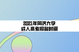 2021年同濟(jì)大學(xué)成人高考報(bào)名時(shí)間