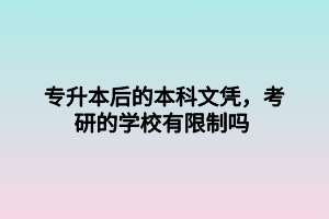 專升本后的本科文憑，考研的學(xué)校有限制嗎