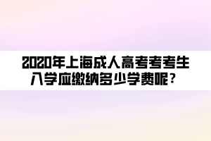 2020年上海成人高考考考生入學(xué)應(yīng)繳納多少學(xué)費(fèi)呢？