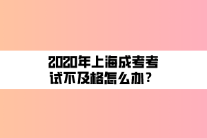 2020年上海成考考試不及格怎么辦？