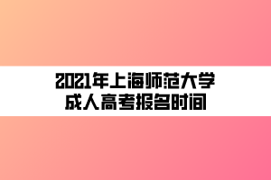 2021年上海師范大學成人高考報名時間