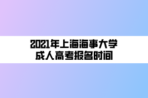 2021年上海海事大學(xué)成人高考報(bào)名時(shí)間