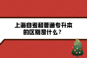 上海自考和普通專(zhuān)升本的區(qū)別是什么？