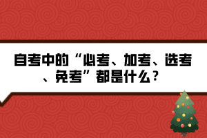 自考中的“必考、加考、選考、免考”都是什么？