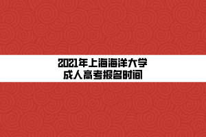 2021年上海海洋大學(xué)成人高考報名時間