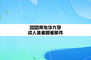 2020年東華大學(xué)成人高考報考條件