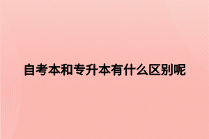 自考本和專升本有什么區(qū)別呢