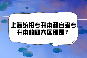 上海統(tǒng)招專升本和自考專升本的四大區(qū)別是？