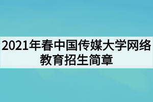 2021年春中國傳媒大學網(wǎng)絡教育招生簡章