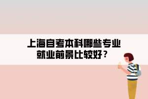 上海自考本科哪些專業(yè)就業(yè)前景比較好？