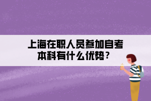 上海在職人員參加自考本科有什么優(yōu)勢(shì)？