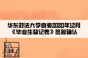 華東政法大學(xué)自考2020年12月《畢業(yè)生登記表》簽名確認