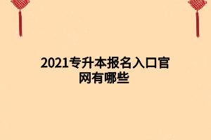 2021專升本報(bào)名入口官網(wǎng)有哪些