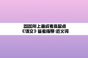 2020年上海成考高起點《語文》備考指導(dǎo)_近義詞