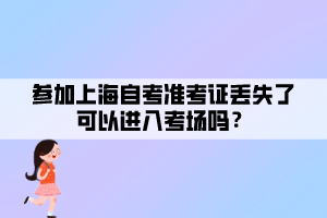 參加上海自考準考證丟失了可以進入考場嗎？