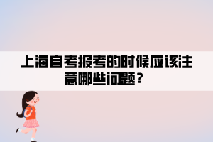 上海自考報(bào)考的時(shí)候應(yīng)該注意哪些問(wèn)題？