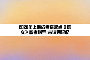 2020年上海成考高起點(diǎn)《語文》備考指導(dǎo)_古詩詞記憶