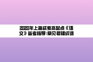 2020年上海成考高起點《語文》備考指導_常見易錯成語