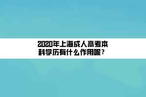 2020年上海成人高考本科學(xué)歷有什么作用呢？