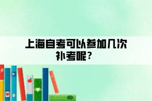 上海自考可以參加幾次補考呢？