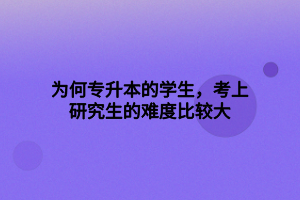 為何專升本的學生，考上研究生的難度比較大