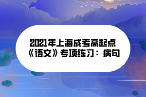 2021年上海成考高起點(diǎn)《語文》專項(xiàng)練習(xí)：病句