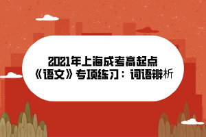 2021年上海成考高起點《語文》專項練習：詞語辨析