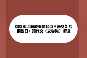 2021年上海成考高起點《語文》專項練習(xí)：現(xiàn)代文（文學(xué)類）閱讀