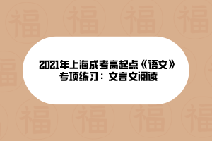 2021年上海成考高起點(diǎn)《語(yǔ)文》專項(xiàng)練習(xí)：文言文閱讀