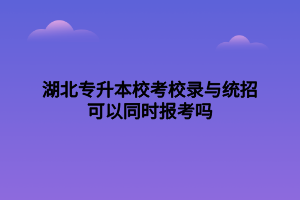 湖北專升本?？夹ｄ浥c統(tǒng)招可以同時報考嗎