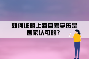 如何證明上海自考學(xué)歷是國家認(rèn)可的？