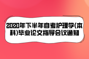 2020年下半年自考護理學(xué)(本科)畢業(yè)論文指導(dǎo)會議通知