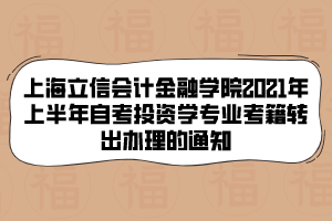 上海立信會(huì)計(jì)金融學(xué)院2021年上半年自考投資學(xué)專業(yè)考籍轉(zhuǎn)出辦理的通知