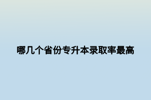 哪幾個省份專升本錄取率最高