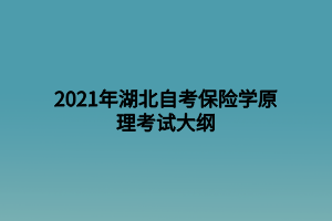 2021年湖北自考保險學(xué)原理考試大綱