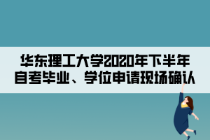 華東理工大學(xué)2020年下半年自考畢業(yè)、學(xué)位申請(qǐng)現(xiàn)場(chǎng)確認(rèn)